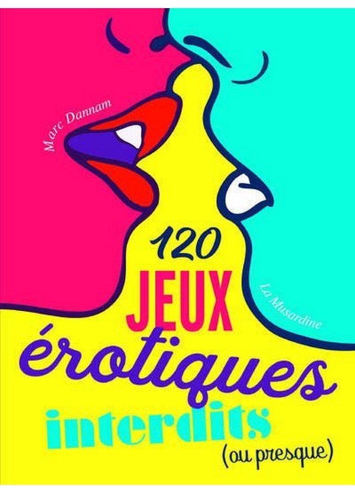 120 jeux érotiques interdits, ou presque pour pimenter votre sexualité