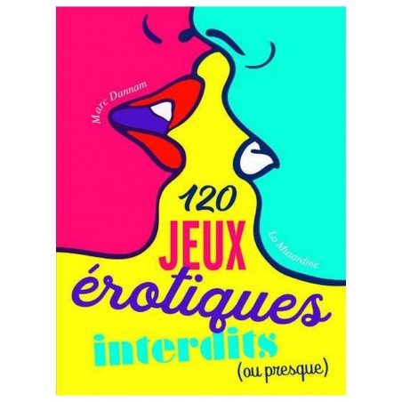 120 jeux érotiques interdits, ou presque pour pimenter votre sexualité