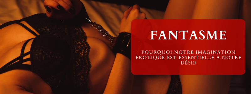 Fantasme : pourquoi notre imagination érotique est essentielle à notre désir